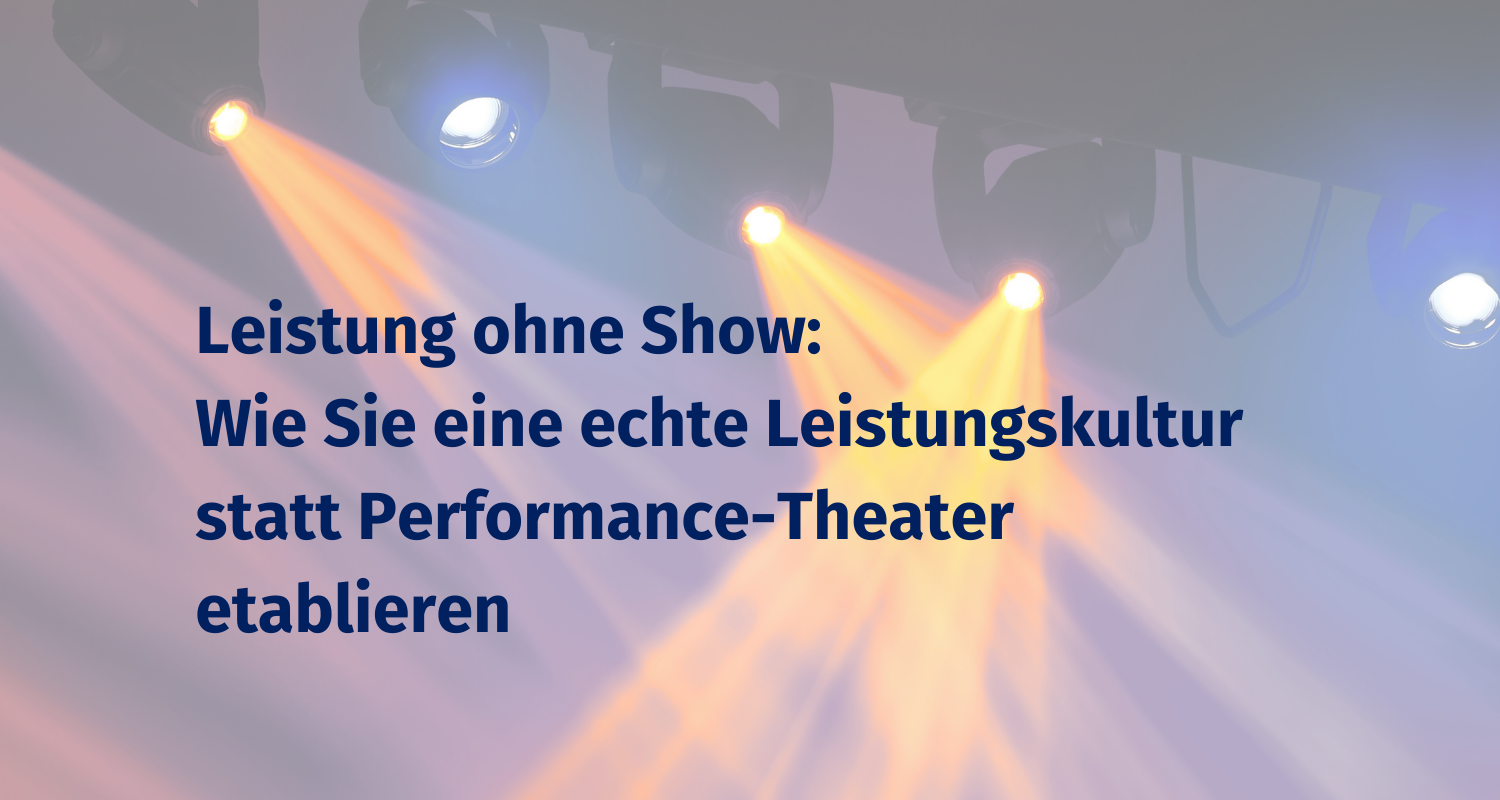 Du betrachtest gerade Leistung ohne Show: Wie Sie eine Leistungskultur statt Performance-Theater etablieren