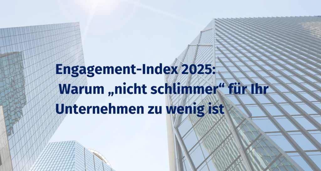 Engagement-Index 2025: Warum „nicht schlimmer“ für Ihr Unternehmen zu wenig ist 